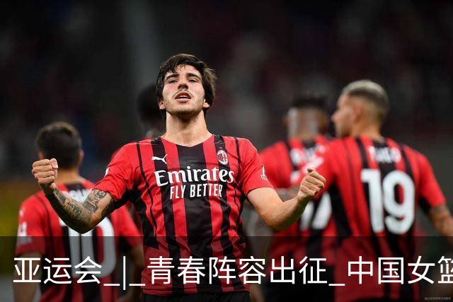 亚运会 | 青春阵容出征 中国女篮剑指三连冠